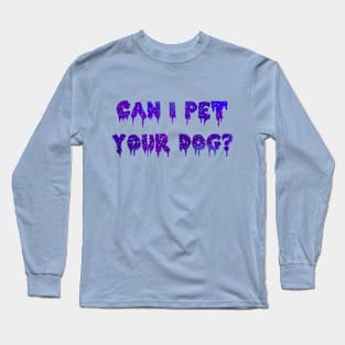 Can I Pet Your Dog? Long Sleeve T-Shirt